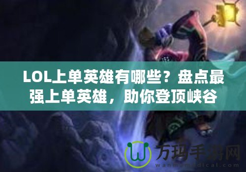 LOL上單英雄有哪些？盤點(diǎn)最強(qiáng)上單英雄，助你登頂峽谷！