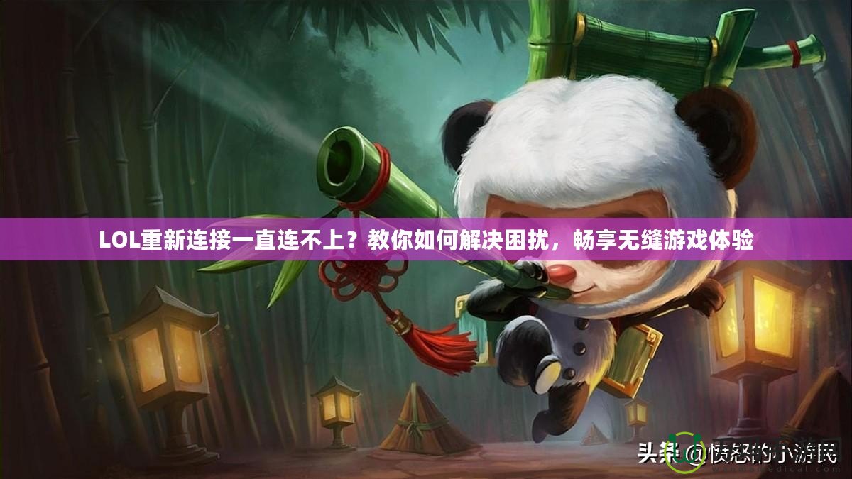 LOL重新連接一直連不上？教你如何解決困擾，暢享無縫游戲體驗