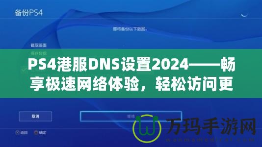 PS4港服DNS設(shè)置2024——暢享極速網(wǎng)絡(luò)體驗(yàn)，輕松訪問(wèn)更多游戲內(nèi)容