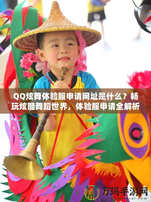 QQ炫舞體驗(yàn)服申請(qǐng)網(wǎng)址是什么？暢玩炫酷舞蹈世界，體驗(yàn)服申請(qǐng)全解析