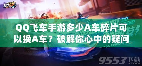 QQ飛車手游多少A車碎片可以換A車？破解你心中的疑問！