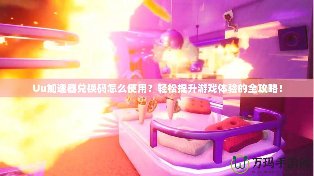 Uu加速器兌換碼怎么使用？輕松提升游戲體驗的全攻略！