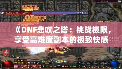 《DNF悲嘆之塔：挑戰(zhàn)極限，享受高難度副本的極致快感》