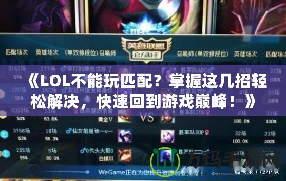 《LOL不能玩匹配？掌握這幾招輕松解決，快速回到游戲巔峰！》