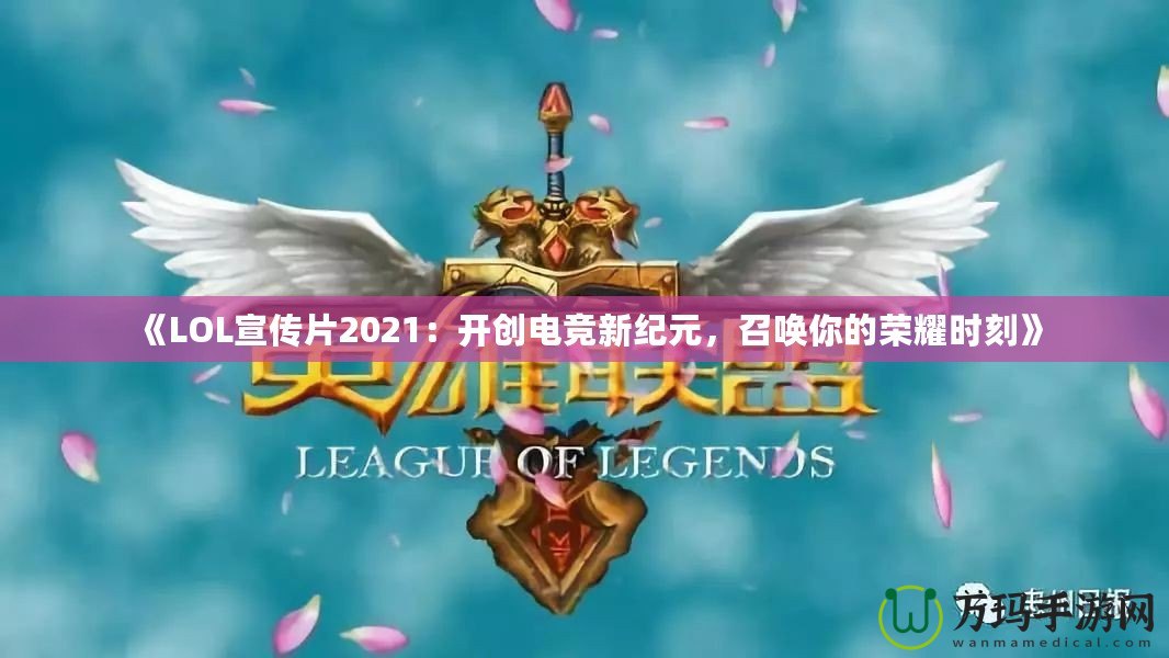 《LOL宣傳片2021：開創(chuàng)電競新紀(jì)元，召喚你的榮耀時刻》