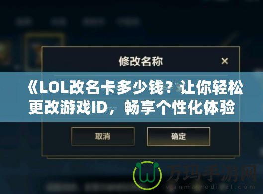 《LOL改名卡多少錢？讓你輕松更改游戲ID，暢享個(gè)性化體驗(yàn)》