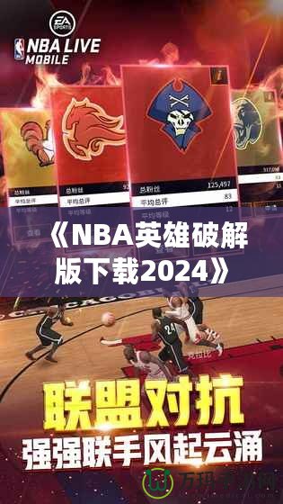 《NBA英雄破解版下載2024》：暢享無限游戲樂趣，成為籃球場上的王者