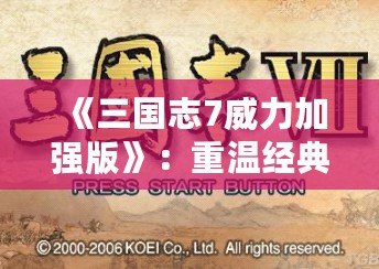 《三國志7威力加強(qiáng)版》：重溫經(jīng)典，譜寫屬于你的三國傳奇