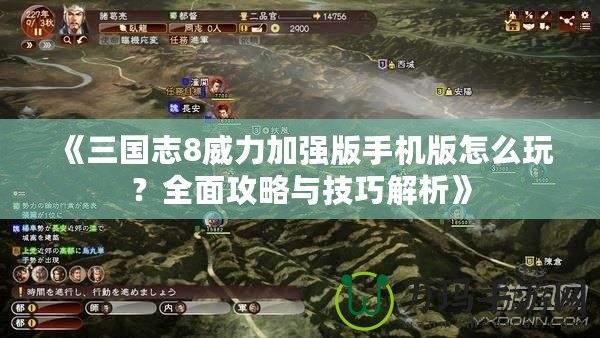 《三國(guó)志8威力加強(qiáng)版手機(jī)版怎么玩？全面攻略與技巧解析》