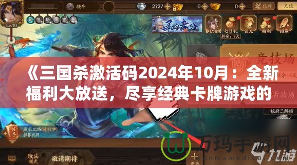 《三國(guó)殺激活碼2024年10月：全新福利大放送，盡享經(jīng)典卡牌游戲的樂(lè)趣》