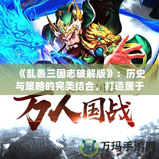 《亂轟三國(guó)志破解版》：歷史與策略的完美結(jié)合，打造屬于你的三國(guó)傳奇