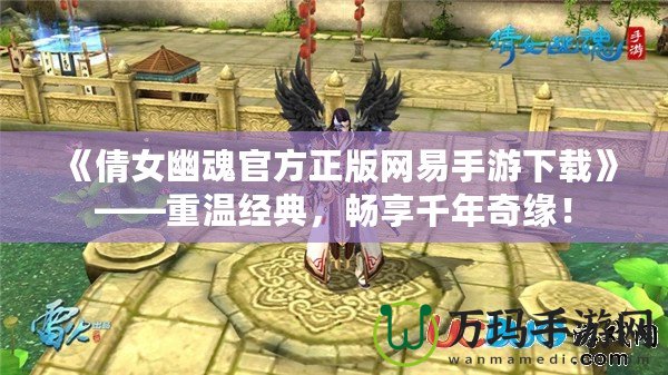 《倩女幽魂官方正版網(wǎng)易手游下載》——重溫經(jīng)典，暢享千年奇緣！