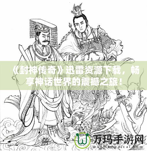 《封神傳奇》迅雷資源下載，暢享神話世界的震撼之旅！