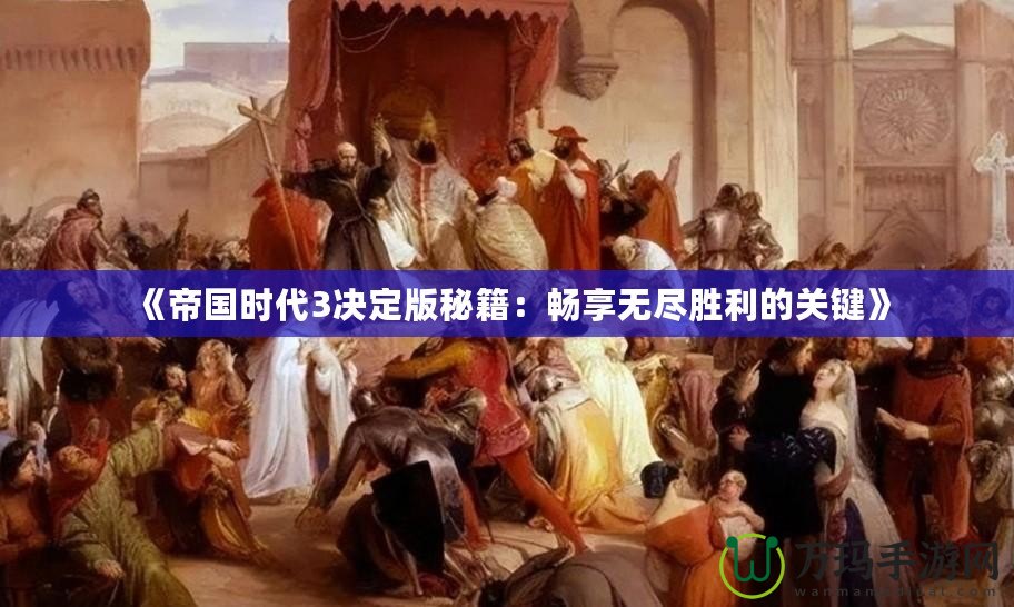 《帝國(guó)時(shí)代3決定版秘籍：暢享無(wú)盡勝利的關(guān)鍵》