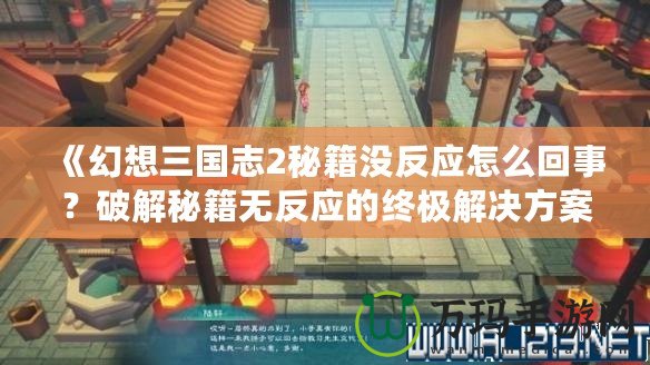 《幻想三國志2秘籍沒反應(yīng)怎么回事？破解秘籍無反應(yīng)的終極解決方案》