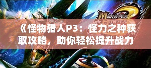 《怪物獵人P3：怪力之種獲取攻略，助你輕松提升戰(zhàn)力》
