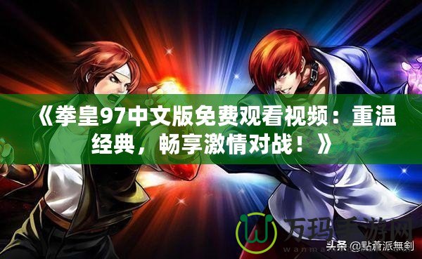 《拳皇97中文版免費(fèi)觀看視頻：重溫經(jīng)典，暢享激情對(duì)戰(zhàn)！》