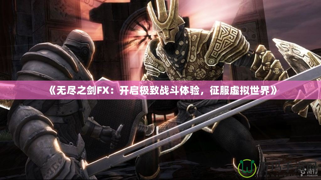《無盡之劍FX：開啟極致戰(zhàn)斗體驗，征服虛擬世界》