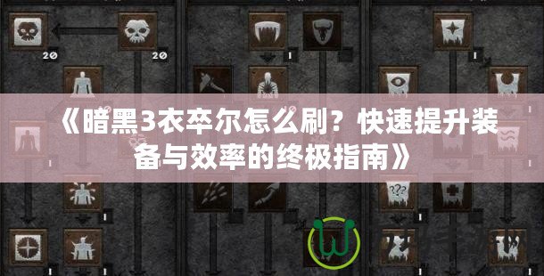 《暗黑3衣卒爾怎么刷？快速提升裝備與效率的終極指南》