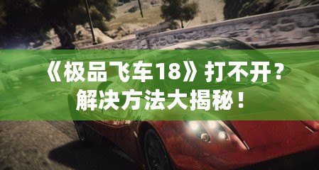 《極品飛車18》打不開？解決方法大揭秘！