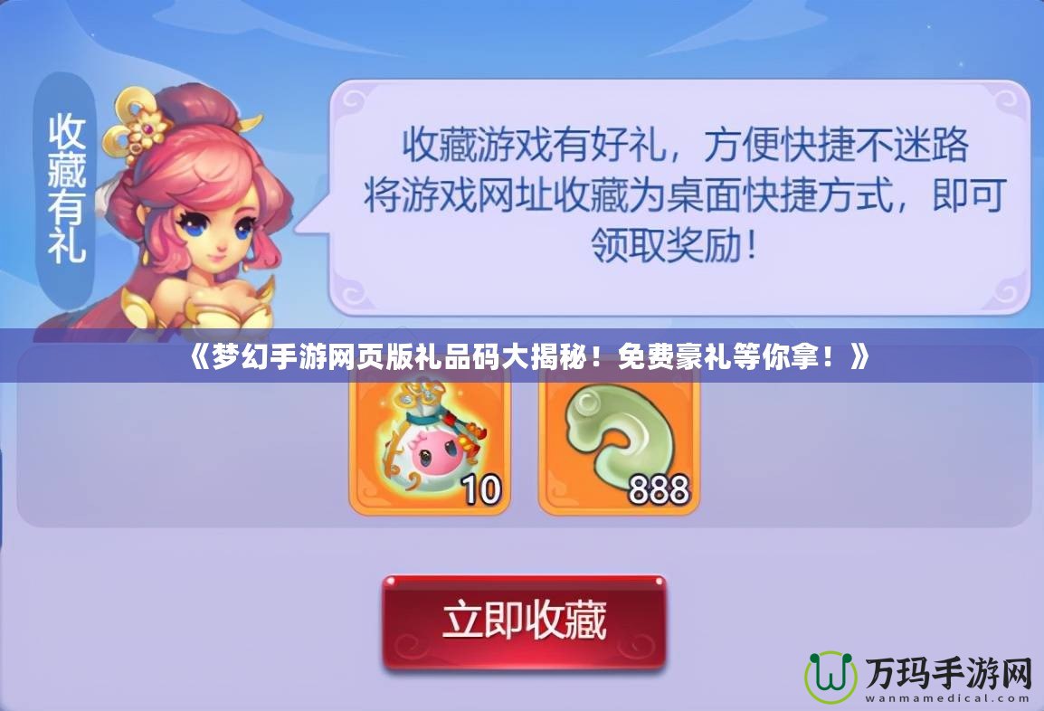 《夢(mèng)幻手游網(wǎng)頁(yè)版禮品碼大揭秘！免費(fèi)豪禮等你拿！》