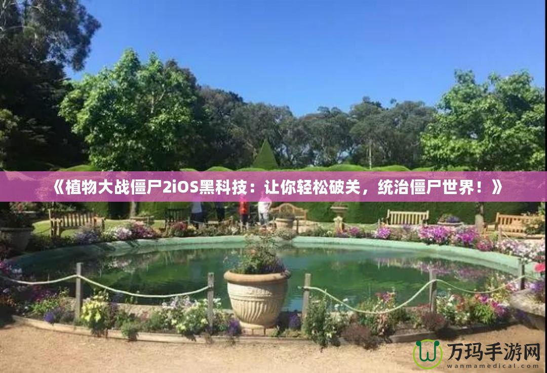 《植物大戰(zhàn)僵尸2iOS黑科技：讓你輕松破關(guān)，統(tǒng)治僵尸世界！》