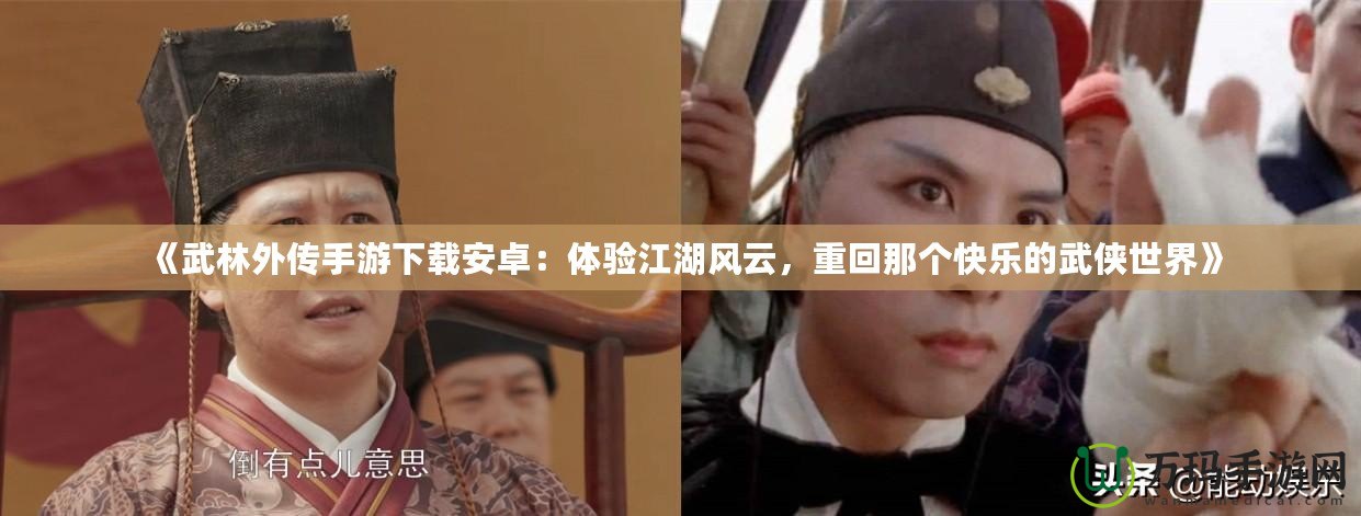 《武林外傳手游下載安卓：體驗(yàn)江湖風(fēng)云，重回那個(gè)快樂(lè)的武俠世界》
