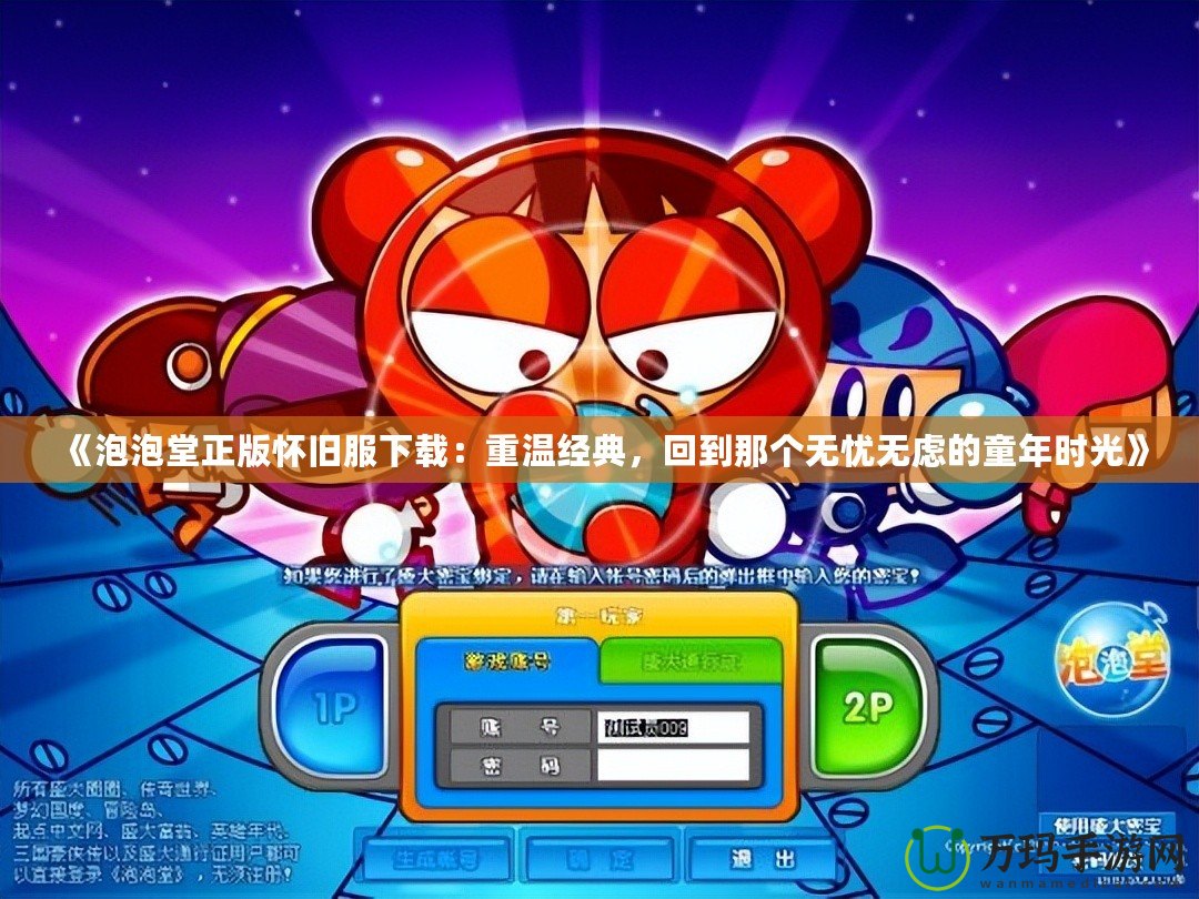 《泡泡堂正版懷舊服下載：重溫經(jīng)典，回到那個(gè)無(wú)憂無(wú)慮的童年時(shí)光》