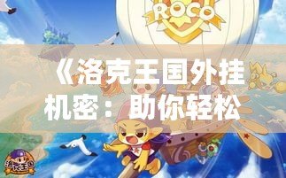 《洛克王國外掛機密：助你輕松提升實力，暢享游戲樂趣》