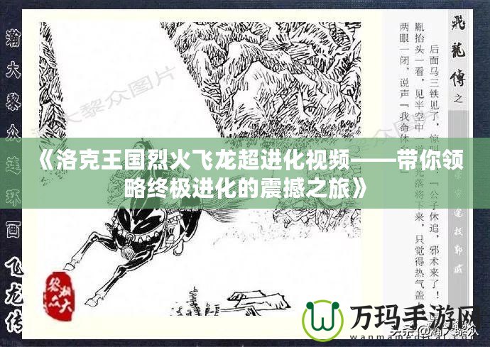 《洛克王國烈火飛龍超進化視頻——帶你領(lǐng)略終極進化的震撼之旅》
