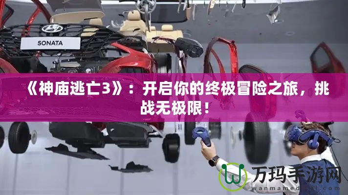 《神廟逃亡3》：開啟你的終極冒險(xiǎn)之旅，挑戰(zhàn)無極限！