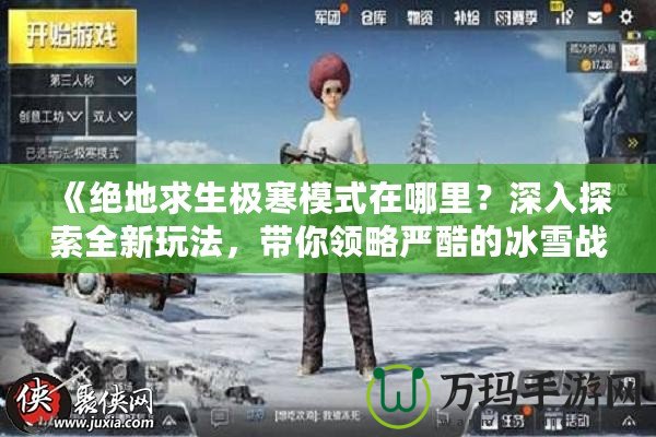 《絕地求生極寒模式在哪里？深入探索全新玩法，帶你領(lǐng)略嚴(yán)酷的冰雪戰(zhàn)場》