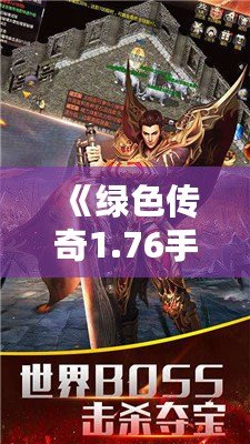 《綠色傳奇1.76手機版下載：重溫經(jīng)典，挑戰(zhàn)全新征途》