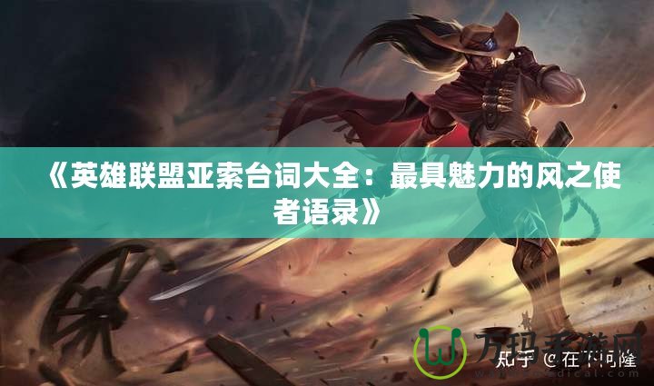 《英雄聯(lián)盟亞索臺(tái)詞大全：最具魅力的風(fēng)之使者語錄》