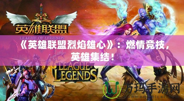 《英雄聯(lián)盟烈焰雄心》：燃情競技，英雄集結(jié)！