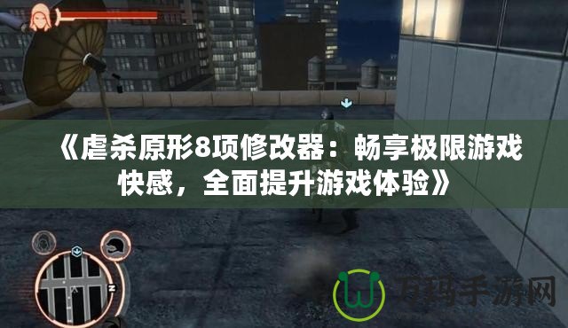 《虐殺原形8項修改器：暢享極限游戲快感，全面提升游戲體驗》