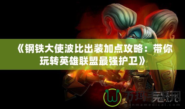 《鋼鐵大使波比出裝加點攻略：帶你玩轉(zhuǎn)英雄聯(lián)盟最強(qiáng)護(hù)衛(wèi)》