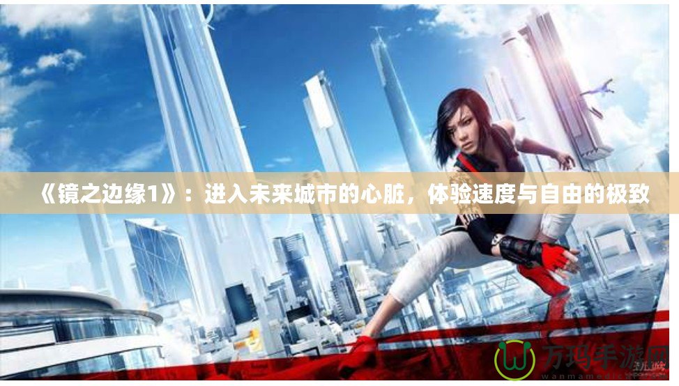 《鏡之邊緣1》：進入未來城市的心臟，體驗速度與自由的極致