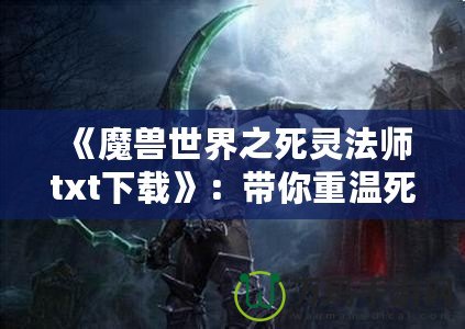 《魔獸世界之死靈法師txt下載》：帶你重溫死亡與黑暗的魅力