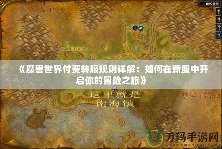 《魔獸世界付費(fèi)轉(zhuǎn)服規(guī)則詳解：如何在新服中開啟你的冒險(xiǎn)之旅》