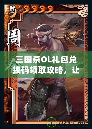 三國殺OL禮包兌換碼領(lǐng)取攻略，讓你暢享游戲福利