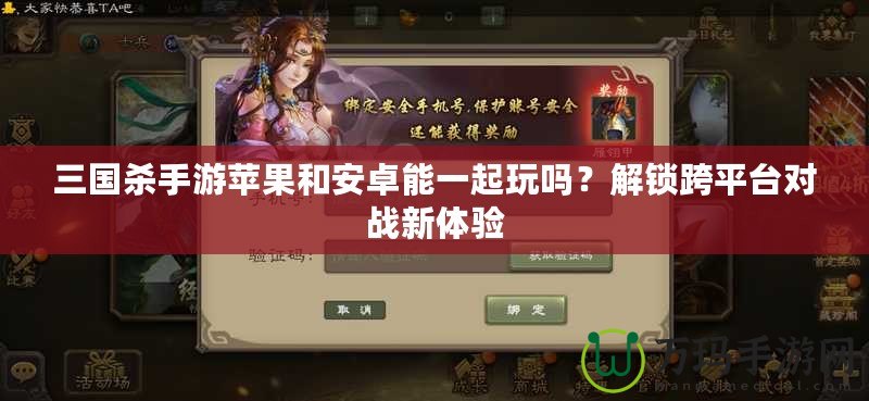 三國(guó)殺手游蘋(píng)果和安卓能一起玩嗎？解鎖跨平臺(tái)對(duì)戰(zhàn)新體驗(yàn)