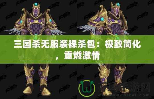 三國(guó)殺無服裝裸殺包：極致簡(jiǎn)化，重燃激情