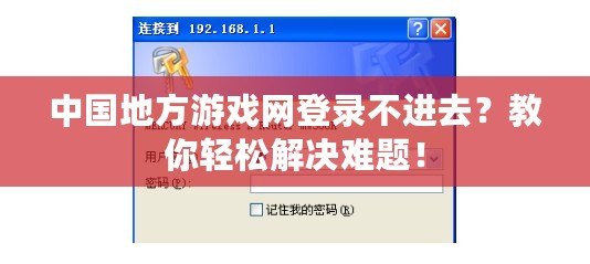中國地方游戲網(wǎng)登錄不進去？教你輕松解決難題！
