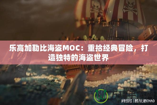 樂高加勒比海盜MOC：重拾經(jīng)典冒險，打造獨特的海盜世界