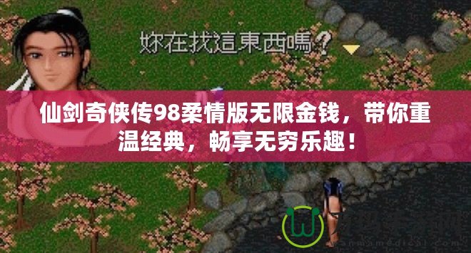 仙劍奇?zhèn)b傳98柔情版無(wú)限金錢(qián)，帶你重溫經(jīng)典，暢享無(wú)窮樂(lè)趣！