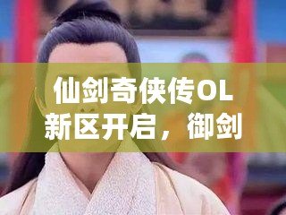 仙劍奇?zhèn)b傳OL新區(qū)開啟，御劍江湖再續(xù)情緣！