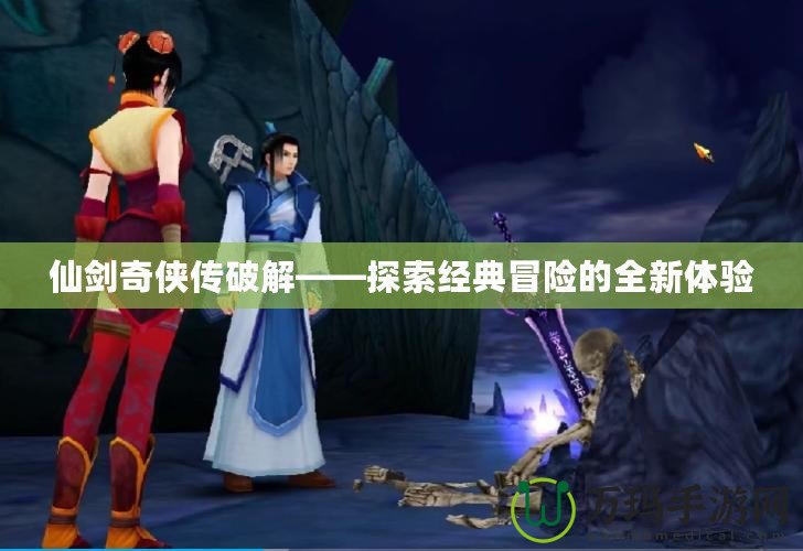 仙劍奇?zhèn)b傳破解——探索經(jīng)典冒險(xiǎn)的全新體驗(yàn)