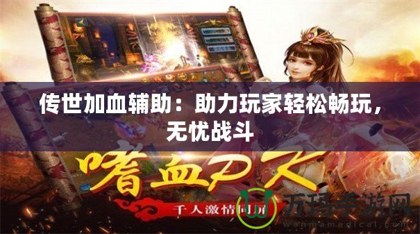 傳世加血輔助：助力玩家輕松暢玩，無憂戰(zhàn)斗