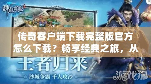 傳奇客戶端下載完整版官方怎么下載？暢享經典之旅，從這里開始！